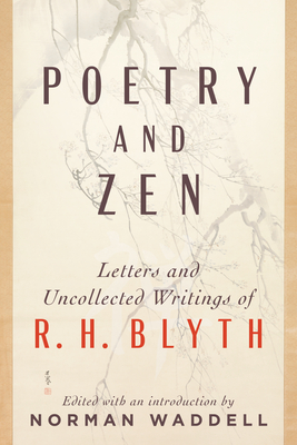 Poetry and Zen: Letters and Uncollected Writings of R. H. Blyth By R. H. Blyth, Norman Waddell (Editor) Cover Image
