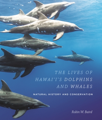 The Lives of Hawai'i's Dolphins and Whales: Natural History and Conservation By Robin W. Baird Cover Image