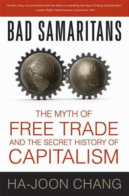 Bad Samaritans: The Myth of Free Trade and the Secret History of Capitalism By Ha-Joon Chang Cover Image