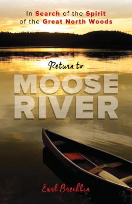 Return to Moose River: In Search of the Spirit of the Great North Woods By Earl Brechlin Cover Image