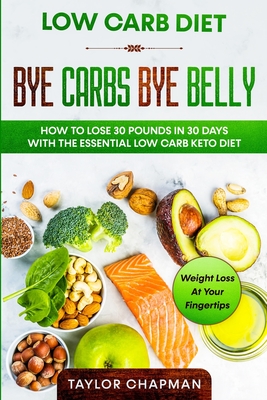 Low Carb Diet: BYE CARBS BYE BELLY - How To Lose 30 Pounds in 30 Days With The Essential Low Carb Keto Diet Cover Image