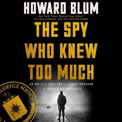 The Spy Who Knew Too Much: An Ex-CIA Officer's Quest Through a Legacy of Betrayal By Howard Blum, Steve Hendrickson (Read by) Cover Image