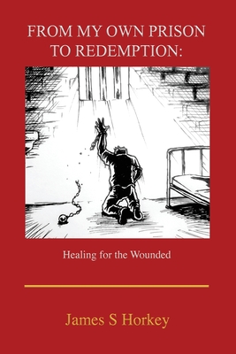 From My Own Prison to Redemption: Healing for the Wounded Cover Image