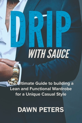 Drip With Sauce: The Ultimate Guide to building a Lean and Functional Wardrobe for a Unique Casual Style Cover Image