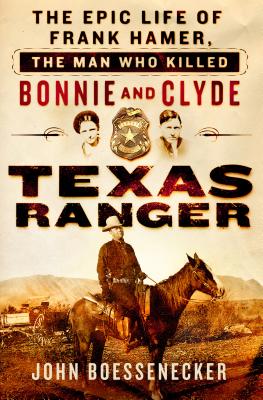 Texas Ranger: The Epic Life of Frank Hamer, the Man Who Killed Bonnie and Clyde Cover Image