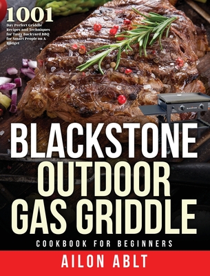 Blackstone Outdoor Gas Griddle Cookbook for Beginners: 1001-Day Perfect Griddle Recipes and Techniques for Tasty Backyard BBQ for Smart People on A Bu By Ailon Ablt Cover Image