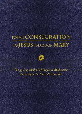 Total Consecration to Jesus Thru Mary: The 33 Day Method of Prayer & Meditation According to St. Louis de Montfort By Louis de Montfort Cover Image