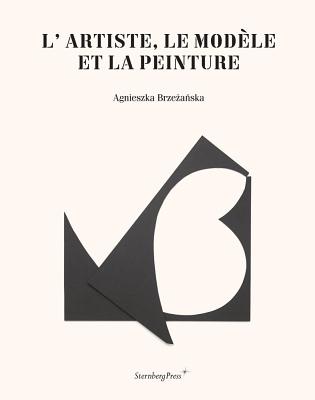 L'Artiste, Le Modèle Et La Peinture (Sternberg Press)