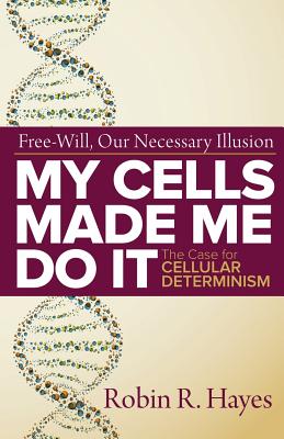 My Cells Made Me Do it: The Case for Cellular Determinism By Robin R. Hayes Cover Image