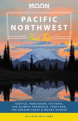 Moon Pacific Northwest Road Trip: Seattle, Vancouver, Victoria, the Olympic Peninsula, Portland, the Oregon Coast & Mount Rainier (Travel Guide)