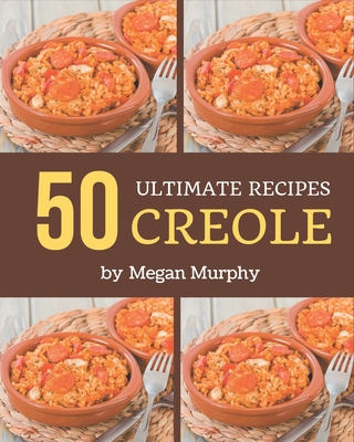 50 Ultimate Creole Recipes: Everything You Need in One Creole Cookbook! By Megan Murphy Cover Image