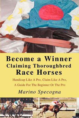 Become a Winner Claiming Thoroughbred Race Horses: Handicap Like A Pro, Claim Like A Pro, A Guide For The Beginner Or The Pro By Marino Specogna Cover Image