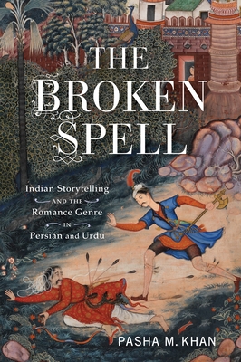 The Broken Spell: Indian Storytelling and the Romance Genre in Persian and Urdu Cover Image