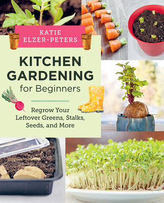 Kitchen Gardening for Beginners: Regrow Your Leftover Greens, Stalks, Seeds, and More Cover Image