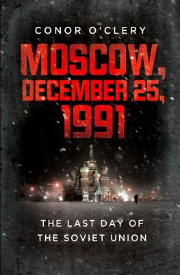 Moscow, December 25, 1991: The Last Day of the Soviet Union By Conor O'Clery Cover Image
