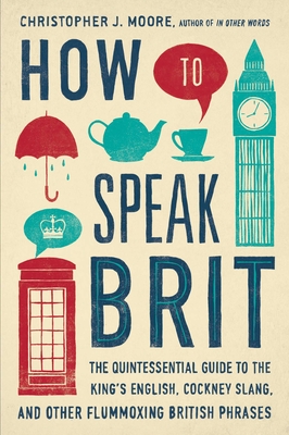 How to Speak Brit: The Quintessential Guide to the King's English, Cockney Slang, and Other Flummoxing British Phrases By Christopher J. Moore Cover Image