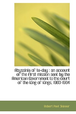 Abyssinia of To-Day: An Account of the First Mission Sent by the American Government to the Court O
