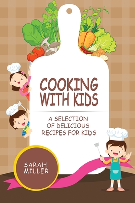 Cooking with Kids: A Selection of Delicious Recipes for Kids By Sarah Miller Cover Image