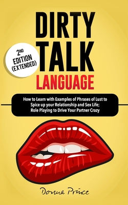 Dirty Talk Language: How to Learn with Examples of Phrases of Lust to Spice up your Relationship and Sex Life; Role Playing to Drive Your P By Donna Prince Cover Image