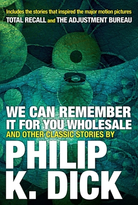 We Can Remember It for you Wholesale and Other Classic Stories By Philip K. Dick Cover Image