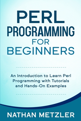 Perl Programming for Beginners: An Introduction to Learn Perl Programming with Tutorials and Hands-On Examples By Nathan Metzler Cover Image