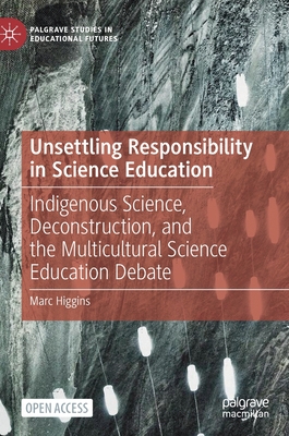 Unsettling Responsibility in Science Education: Indigenous Science, Deconstruction, and the Multicultural Science Education Debate (Palgrave Studies in Educational Futures) Cover Image