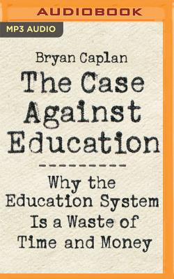 The Case Against Education: Why the Education System Is a Waste of Time and Money Cover Image