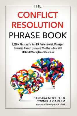 The Conflict Resolution Phrase Book: 2,000+ Phrases For Any HR Professional, Manager, Business Owner, or Anyone Who Has to Deal with Difficult Workplace Situations Cover Image