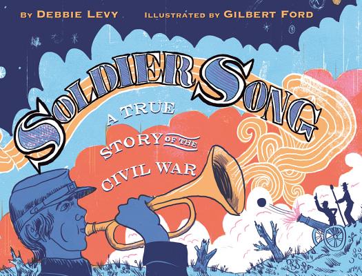 Soldier Song: A True Story of the Civil War By Debbie Levy, Gilbert Ford (Illustrator), Gilbert Ford (Cover design or artwork by) Cover Image