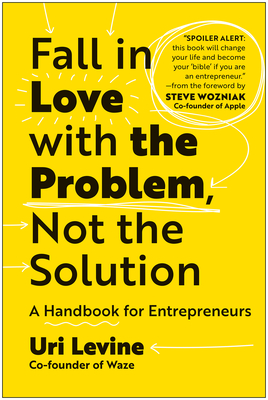 Fall in Love with the Problem, Not the Solution: A Handbook for Entrepreneurs By Uri Levine Cover Image