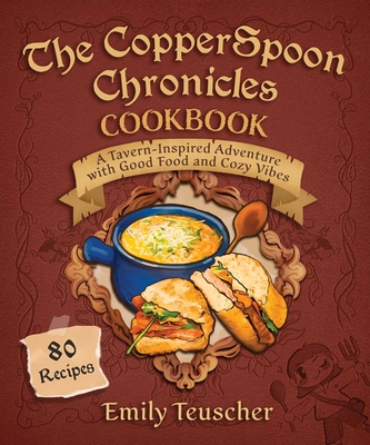 The CopperSpoon Chronicles Cookbook: A Tavern-Inspired Adventure with Good Food and Cozy Vibes By Emily Teuscher Cover Image