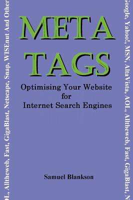Meta Tags - Optimising Your Website for Internet Search Engines (Google, Yahoo!, Msn, AltaVista, AOL, Alltheweb, Fast, Gigablast, Netscape, Snap, Wise By Samuel Blankson Cover Image