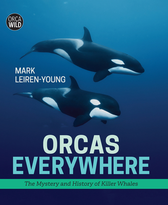 Orcas Everywhere: The Mystery and History of Killer Whales By Mark Leiren-Young Cover Image
