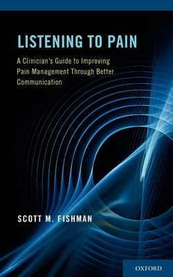 Listening to Pain: A Clinician's Guide to Improving Pain Management Through Better Communication By Scott M. Fishman Cover Image