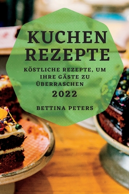 Kuchen Rezepte 2022: Köstliche Rezepte, Um Ihre Gäste Zu Überraschen Cover Image
