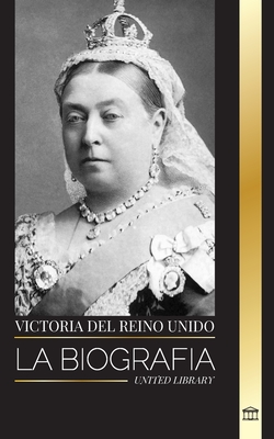 Victoria del Reino Unido: La biografía de una mujer que gobernó el Imperio Británico, su Trono y su Legado (Historia)