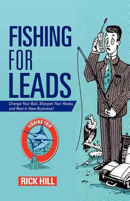Fishing for Leads: Change Your Bait, Sharpen Your Hooks, and Reel in New Business! By Rick Hill Cover Image