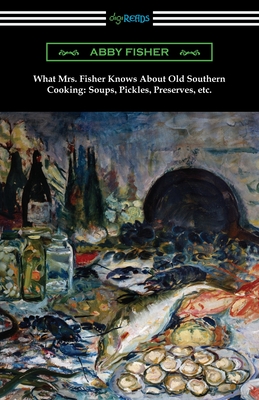 What Mrs. Fisher Knows About Old Southern Cooking, Soups, Pickles, Preserves, etc.