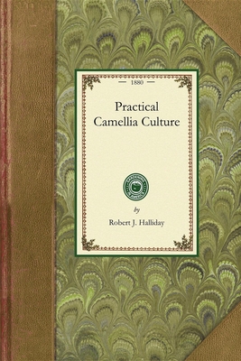 Practical Camellia Culture: A Treatise on the Propagation and Culture of the Camellia Japonica (Gardening in America) By Robert Halliday Cover Image