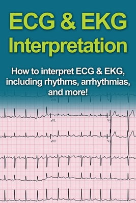 ECG & EKG Interpretation: How to interpret ECG & EKG, including rhythms, arrhythmias, and more! By Jeremy Pine Cover Image