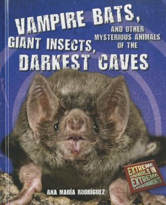 Vampire Bats, Giant Insects, and Other Mysterious Animals of the Darkest Caves (Extreme Animals in Extreme Environments)