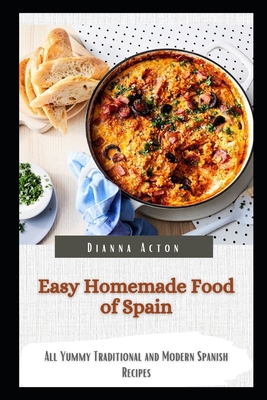 Easy Homemade Food of Spain: All Yummy Traditional and Modern Spanish Recipes Cover Image