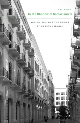 In the Shadow of Sectarianism: Law, Shi`ism, and the Making of Modern Lebanon By Max Weiss Cover Image