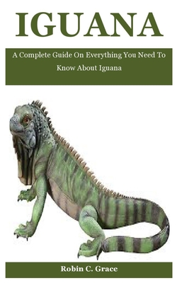 Iguana: A Complete Guide On Everything You Need To Know About Iguana By Robin C. Grace Cover Image