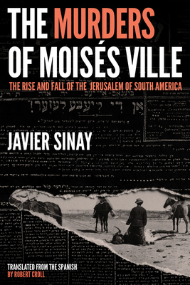 The Murders of Moisés Ville: The Rise and Fall of the Jerusalem of South America By Javier Sinay, Robert Croll (Translator) Cover Image
