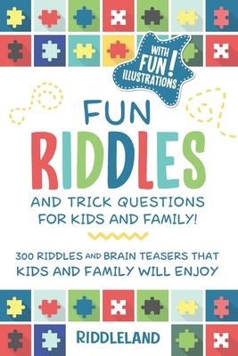 Fun Riddles & Trick Questions For Kids and Family: 300 Riddles and Brain Teasers That Kids and Family Will Enjoy - Ages 7-9 8-12 (Riddles for Kids #1)