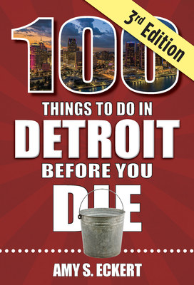 100 Things to Do in Detroit Before You Die, 3rd Edition (100 Things to Do Before You Die)