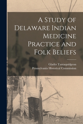 A Study of Delaware Indian Medicine Practice and Folk Beliefs By Gladys Tantaquidgeon, Pennsylvania Historical Commission (Created by) Cover Image