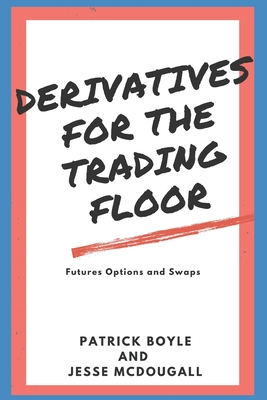 Derivatives for the Trading Floor: Futures, Options and Swaps By Jesse McDougall, Patrick Boyle Cover Image