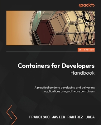 Containers for Developers Handbook: A practical guide to developing and delivering applications using software containers Cover Image
